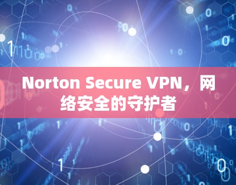 Norton Secure VPN,网络安全的守护者