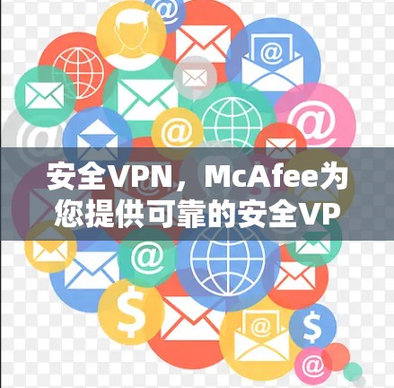 安全VPN，McAfee为您提供可靠的安全VPN解决方案