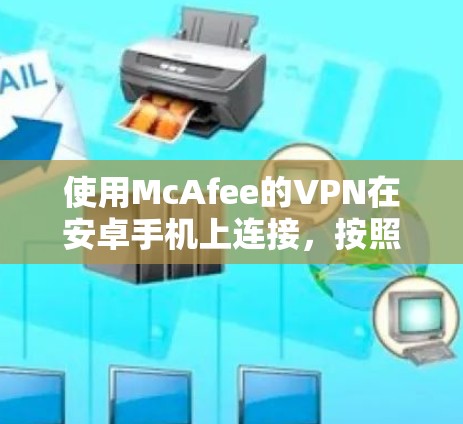 使用McAfee的VPN在安卓手机上连接,按照以下步骤进行