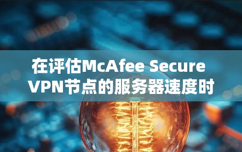 在评估McAfee Secure VPN节点的服务器速度时,以下是一些实用的步骤和建议,帮助你全面了解其性能