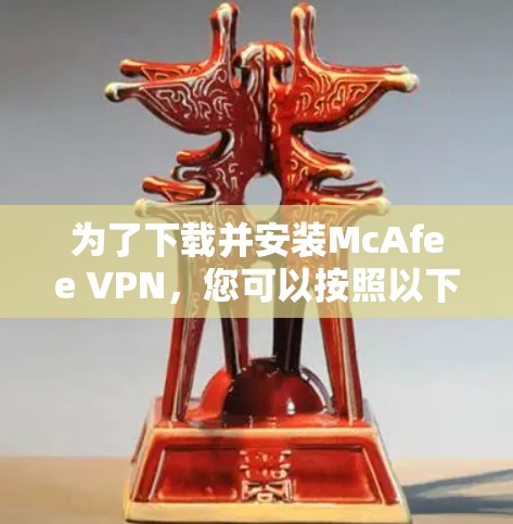 为了下载并安装McAfee VPN,您可以按照以下步骤进行操作