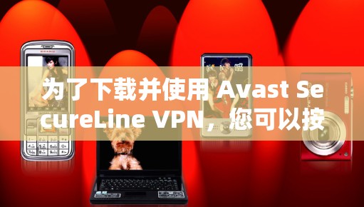 为了下载并使用 Avast SecureLine VPN，您可以按照以下步骤进行操作