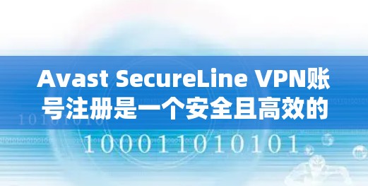 Avast SecureLine VPN账号注册是一个安全且高效的操作流程，以下是一步步的指南