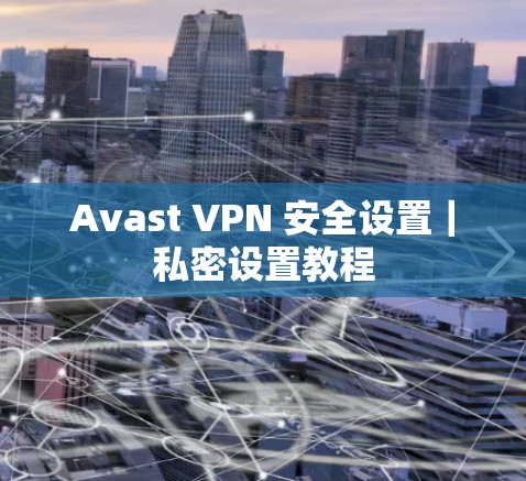 Avast VPN 安全设置｜私密设置教程