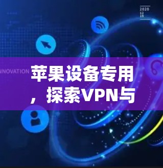 苹果设备专用,探索VPN与加密的苹果解决方案 苹果设备专用,探索VPN与加密的苹果解决方案
