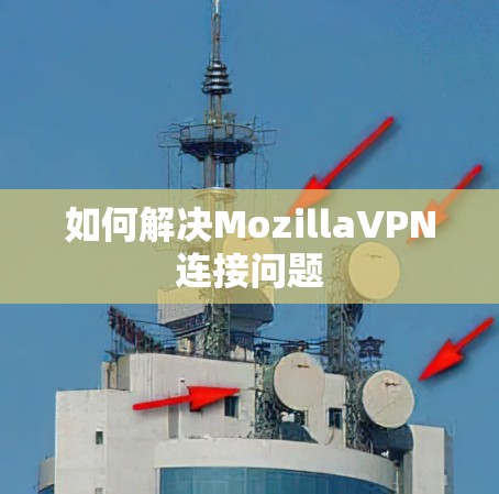 如何解决MozillaVPN连接问题