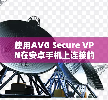 使用AVG Secure VPN在安卓手机上连接的步骤如下