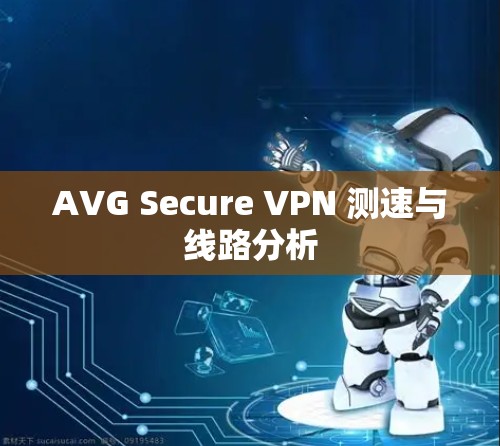 AVG Secure VPN 测速与线路分析
