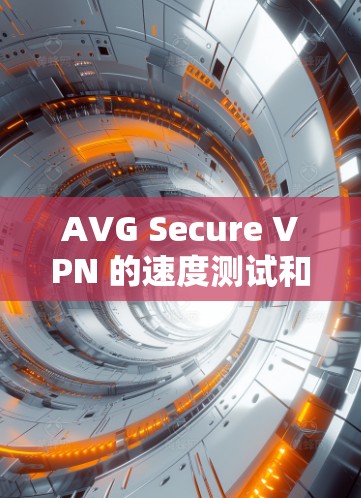 AVG Secure VPN 的速度测试和性能评估是一个关键的步骤,特别是在评估其适用于高可用性需求(如医疗、金融、军事)时。以下是一个详细的性能评估框架和结论