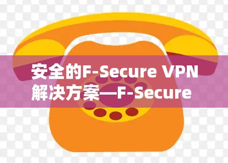 安全的F-Secure VPN解决方案—F-Secure VPN与Freedom VPN的双重安全保障