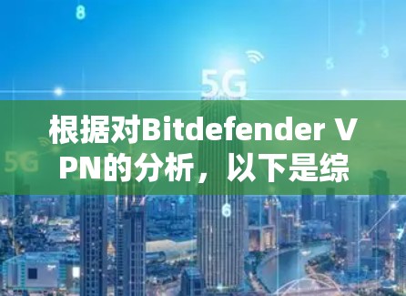根据对Bitdefender VPN的分析,以下是综合评估的关键点