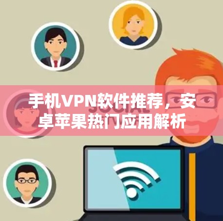 手机VPN软件推荐,安卓苹果热门应用解析