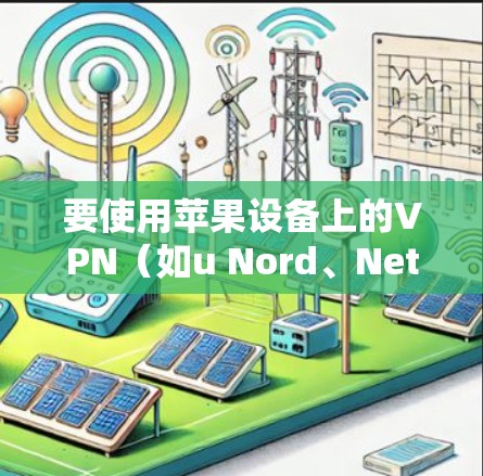 要使用苹果设备上的VPN（如u Nord、Netnoro等）按照以下步骤操作