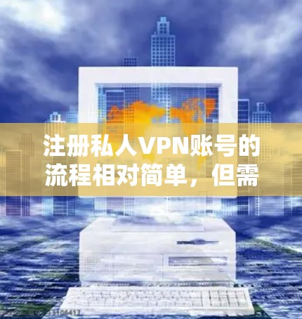 注册私人VPN账号的流程相对简单，但需要注意一些关键点。以下是一些新用户需要遵循的步骤