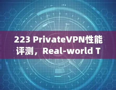 223 PrivateVPN性能评测，Real-world Testing Best Practices
