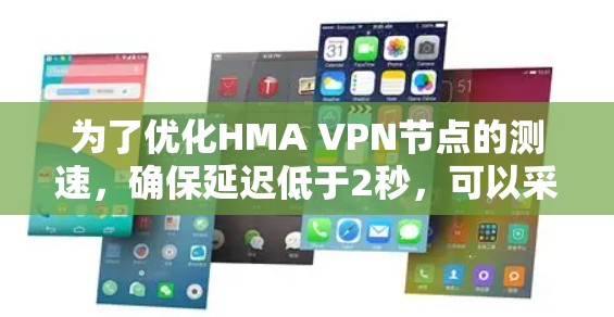 为了优化HMA VPN节点的测速,确保延迟低于2秒,可以采取以下步骤 为了优化HMA VPN节点的测速,确保延迟低于2秒,可以采取以下步骤