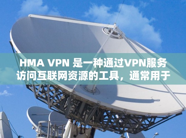 HMA VPN 是一种通过VPN服务访问互联网资源的工具,通常用于学术研究、视频分享、在线课程等。以下是注册和使用 HMA VPN 的详细步骤