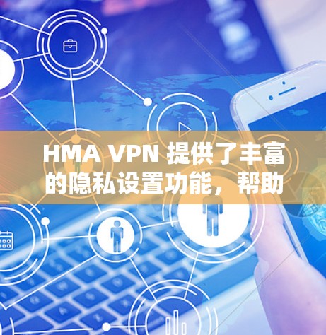 HMA VPN 提供了丰富的隐私设置功能，帮助用户保护自己的信息安全。以下是详细的隐私设置指南