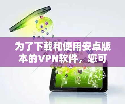 为了下载和使用安卓版本的VPN软件，您可以按照以下步骤进行