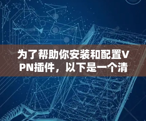 为了帮助你安装和配置VPN插件，以下是一个清晰的步骤指南，适用于选择简单插件的用户