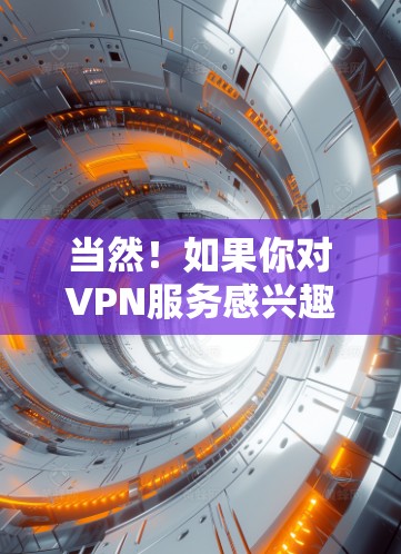 当然！如果你对VPN服务感兴趣，或者需要一个替代工具来解决VPN问题，以下是一些推荐的VPN替代工具，它们适合各种需求