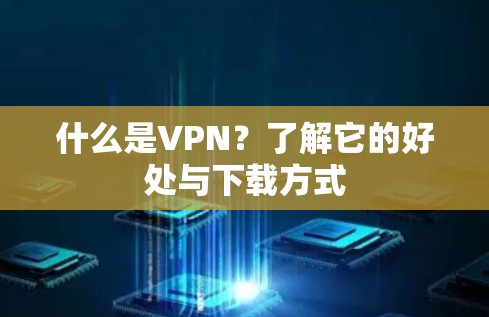 什么是VPN？了解它的好处与下载方式