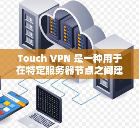 Touch VPN 是一种用于在特定服务器节点之间建立VPN连接的工具。服务器节点通常是指那些通过 VPN 连接到目标服务器的服务器，这些服务器可能位于不同的物理网络中或通过云存储等手段共享资源