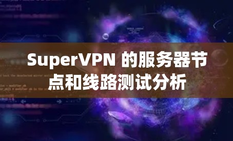 SuperVPN 的服务器节点和线路测试分析