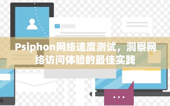Psiphon网络速度测试，洞察网络访问体验的最佳实践