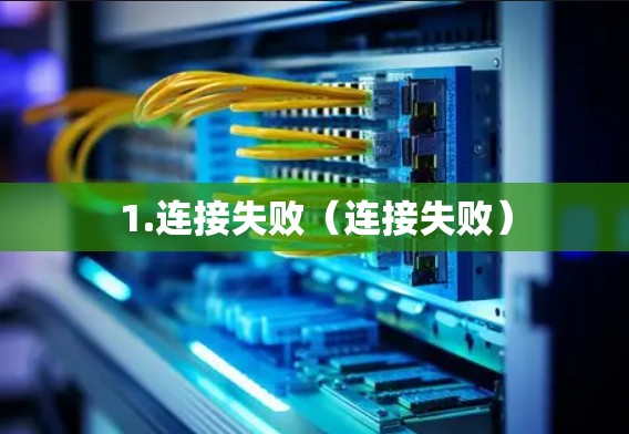 1.连接失败(连接失败) 1.连接失败(连接失败)