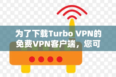 为了下载Turbo VPN的免费VPN客户端，您可以按照以下步骤操作