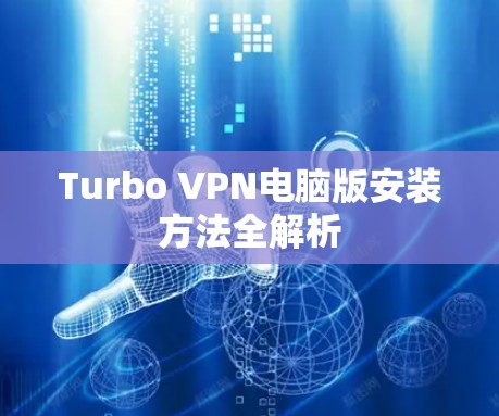 Turbo VPN电脑版安装方法全解析 Turbo VPN电脑版安装方法全解析