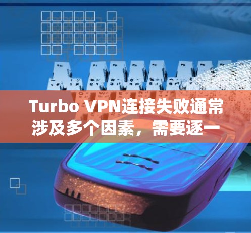 Turbo VPN连接失败通常涉及多个因素,需要逐一排查。以下是详细解决步骤 Turbo VPN连接失败通常涉及多个因素,需要逐一排查。以下是详细解决步骤
