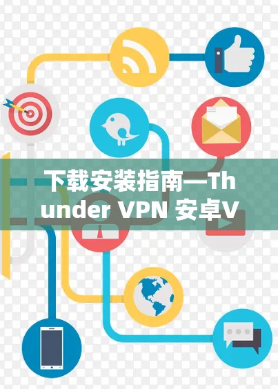 下载安装指南—Thunder VPN 安卓VPN 下载安装指南—Thunder VPN 安卓VPN