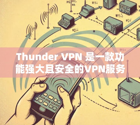 Thunder VPN 是一款功能强大且安全的VPN服务,其网络访问评估(NCE)显示其可用性很高,适合进行多设备和多计算机的网络访问。以下是关于Thunder VPN 的详细总结 Thunder VPN 是一款功能强大且安全的VPN服务,其网络访问评估(NCE)显示其可用性很高,适合进行多设备和多计算机的网络访问。以下是关于Thunder VPN 的详细总结