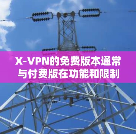 X-VPN的免费版本通常与付费版在功能和限制上有所不同。以下是对X-VPN免费版本的主要功能限制的介绍 X-VPN的免费版本通常与付费版在功能和限制上有所不同。以下是对X-VPN免费版本的主要功能限制的介绍