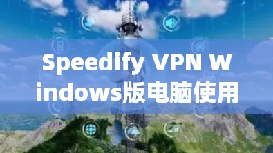 Speedify VPN Windows版电脑使用指南 Speedify VPN Windows版电脑使用指南