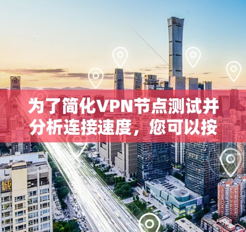 为了简化VPN节点测试并分析连接速度,您可以按照以下步骤进行操作 为了简化VPN节点测试并分析连接速度,您可以按照以下步骤进行操作
