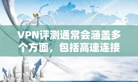 VPN评测通常会涵盖多个方面，包括高速连接体验。以下是关于高速连接体验的几个关键点