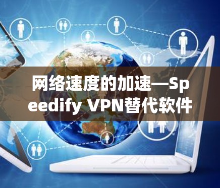 网络速度的加速—Speedify VPN替代软件|VPN工具比较 网络速度的加速—Speedify VPN替代软件|VPN工具比较