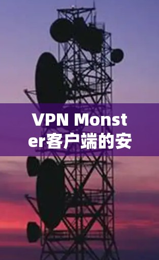 VPN Monster客户端的安装分为几个步骤。以下是一些详细的指导步骤，帮助您顺利安装客户端