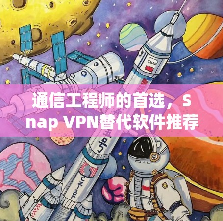 通信工程师的首选,Snap VPN替代软件推荐与解析