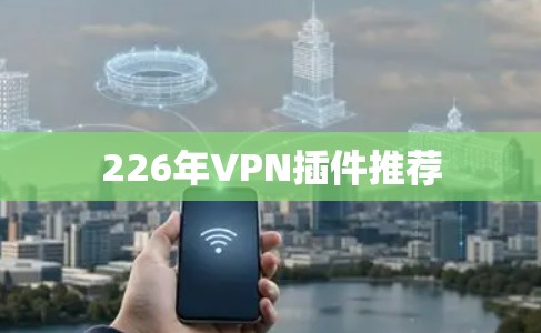 226年VPN插件推荐