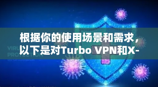 根据你的使用场景和需求,以下是对Turbo VPN和X-VPN的比较 根据你的使用场景和需求,以下是对Turbo VPN和X-VPN的比较