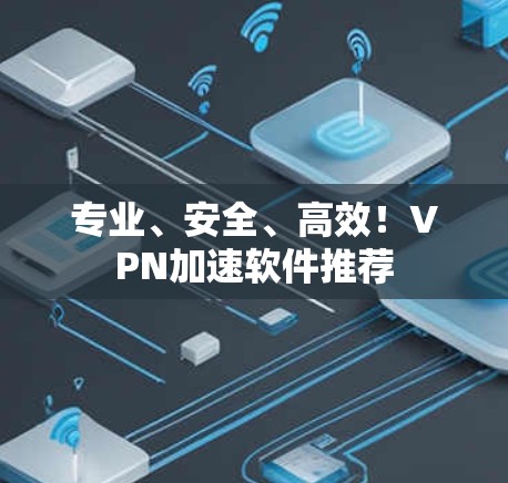专业、安全、高效！VPN加速软件推荐