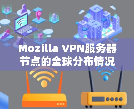 Mozilla VPN服务器节点的全球分布情况,以及它们的测试环境分析如下