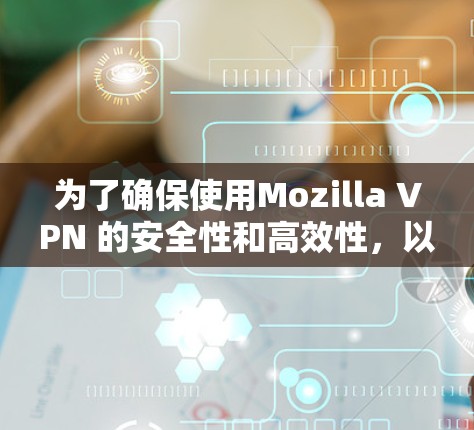 为了确保使用Mozilla VPN 的安全性和高效性,以下是详细的步骤指南