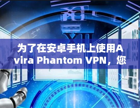为了在安卓手机上使用Avira Phantom VPN，您可以按照以下步骤进行设置