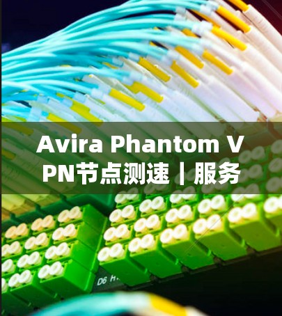 Avira Phantom VPN节点测速｜服务器分析