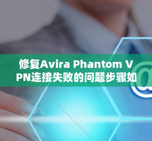 修复Avira Phantom VPN连接失败的问题步骤如下